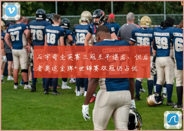 石宇奇全英赛三冠王平谌龙，但后者奥运金牌+世锦赛双冠仍占优