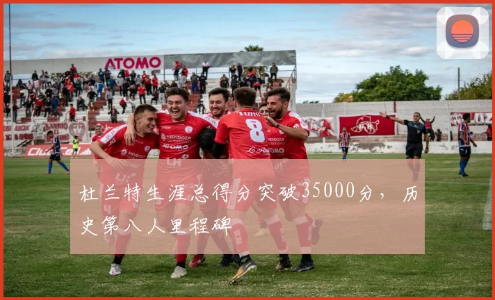 杜兰特生涯总得分突破35000分，历史第八人里程碑
