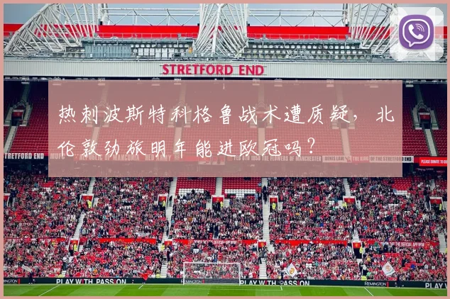 热刺波斯特科格鲁战术遭质疑，北伦敦劲旅明年能进欧冠吗？