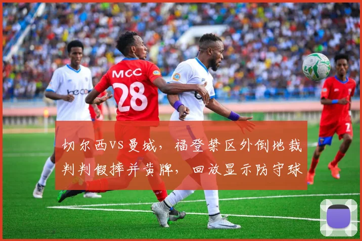 切尔西vs曼城，福登禁区外倒地裁判判假摔并黄牌，回放显示防守球员明显接触