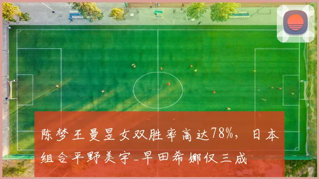 陈梦王曼昱女双胜率高达78%，日本组合平野美宇_早田希娜仅三成